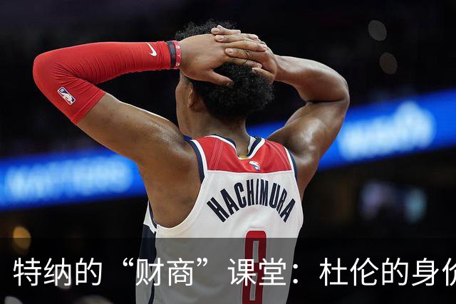 特纳的“财商”课堂：杜伦的身价和争冠梦想